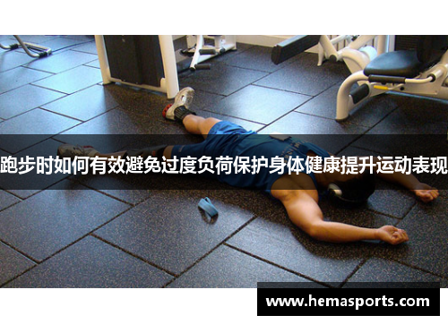 跑步时如何有效避免过度负荷保护身体健康提升运动表现