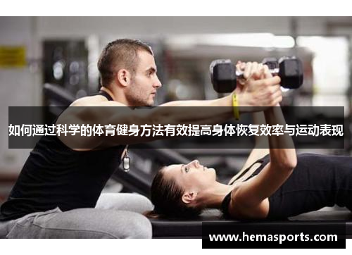 如何通过科学的体育健身方法有效提高身体恢复效率与运动表现